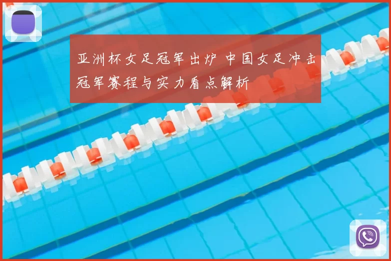 亚洲杯女足冠军出炉 中国女足冲击冠军赛程与实力看点解析