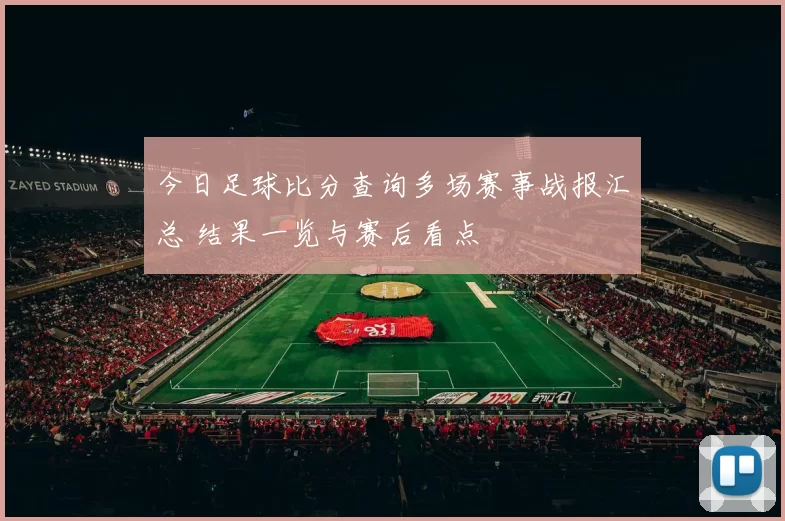 今日足球比分查询多场赛事战报汇总 结果一览与赛后看点
