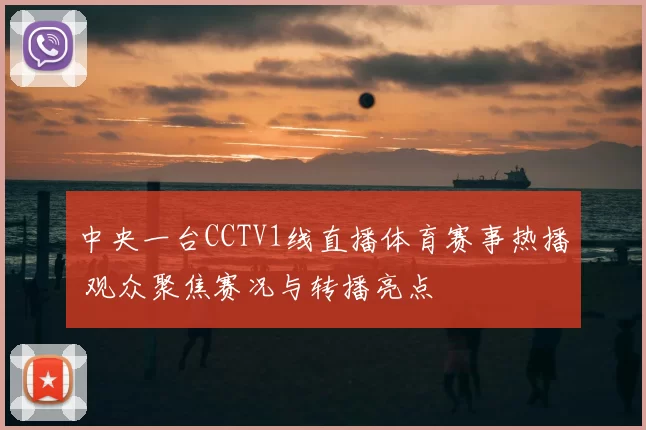 中央一台CCTV1线直播体育赛事热播 观众聚焦赛况与转播亮点