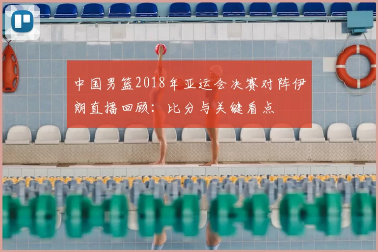 中国男篮2018年亚运会决赛对阵伊朗直播回顾:比分与关键看点