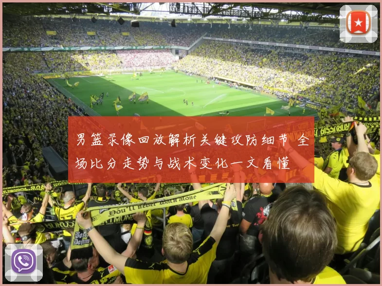 男篮录像回放解析关键攻防细节 全场比分走势与战术变化一文看懂