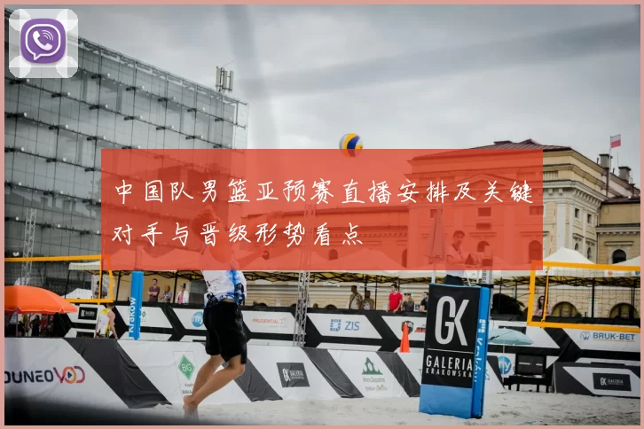 中国队男篮亚预赛直播安排及关键对手与晋级形势看点