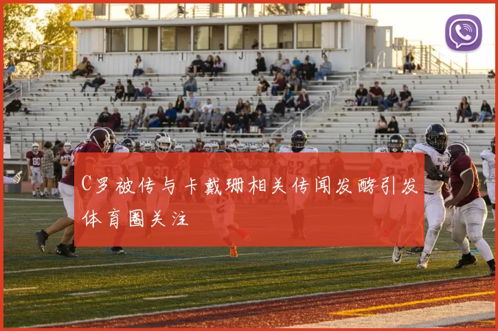C罗被传与卡戴珊相关传闻发酵引发体育圈关注