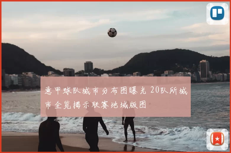 意甲球队城市分布图曝光 20队所城市全览揭示联赛地域版图