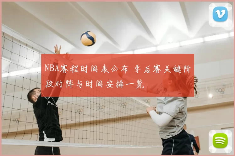 NBA赛程时间表公布 季后赛关键阶段对阵与时间安排一览