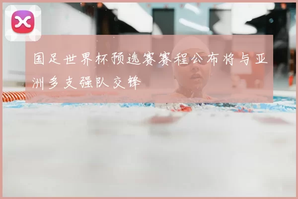 国足世界杯预选赛赛程公布将与亚洲多支强队交锋