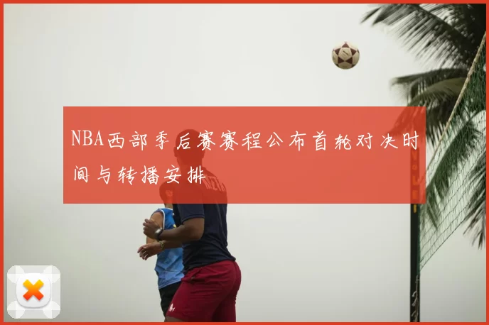 NBA西部季后赛赛程公布首轮对决时间与转播安排