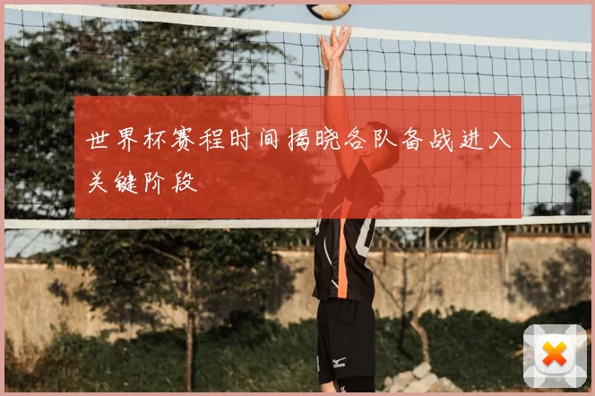 世界杯赛程时间揭晓各队备战进入关键阶段