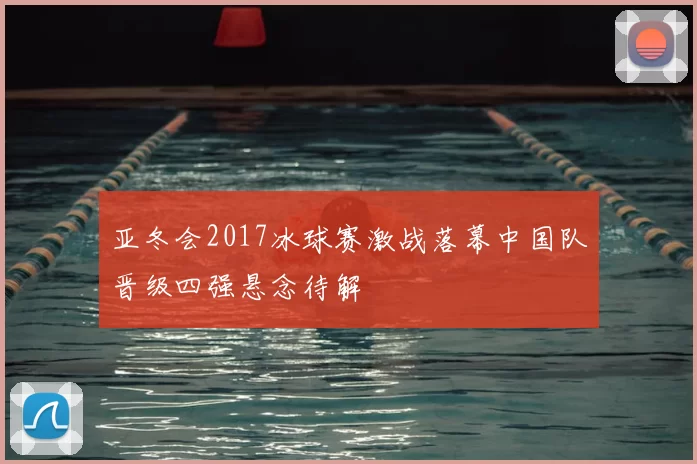 亚冬会2017冰球赛激战落幕中国队晋级四强悬念待解