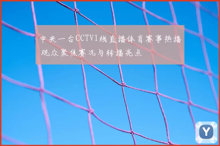 中央一台CCTV1线直播体育赛事热播 观众聚焦赛况与转播亮点