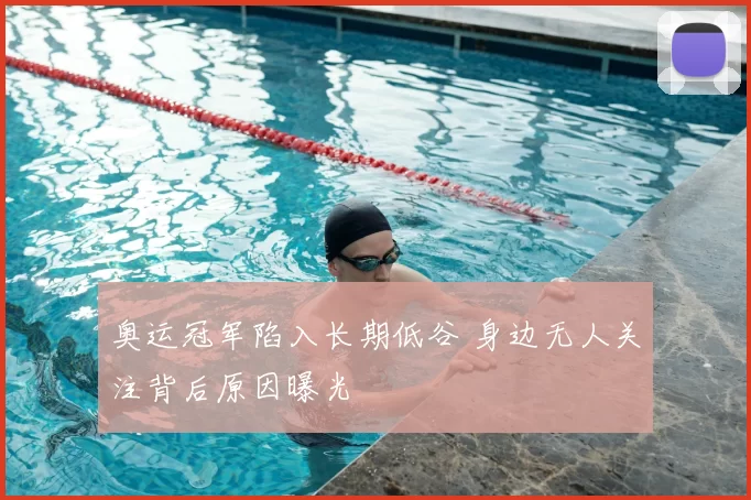 奥运冠军陷入长期低谷 身边无人关注背后原因曝光