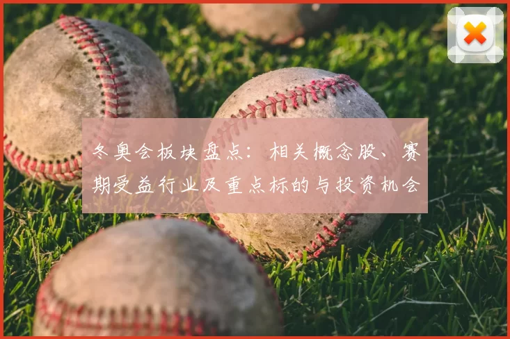 冬奥会板块盘点:相关概念股、赛期受益行业及重点标的与投资机会