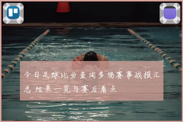 今日足球比分查询多场赛事战报汇总 结果一览与赛后看点