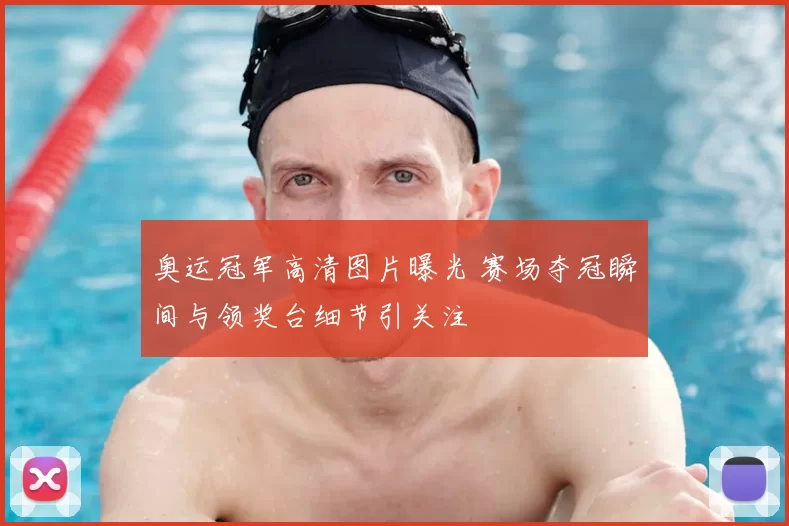 奥运冠军高清图片曝光 赛场夺冠瞬间与领奖台细节引关注