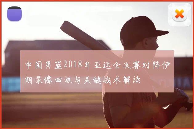 中国男篮2018年亚运会决赛对阵伊朗录像回放与关键战术解读
