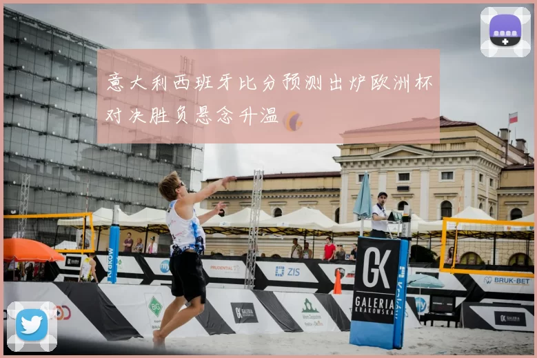 意大利西班牙比分预测出炉欧洲杯对决胜负悬念升温
