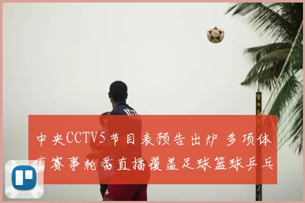 中央CCTV5节目表预告出炉 多项体育赛事轮番直播覆盖足球篮球乒乓球赛事看点