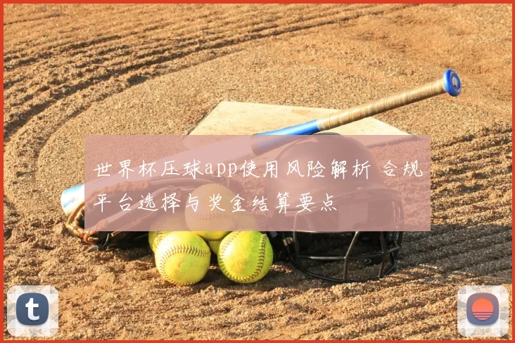 世界杯压球app使用风险解析 合规平台选择与奖金结算要点