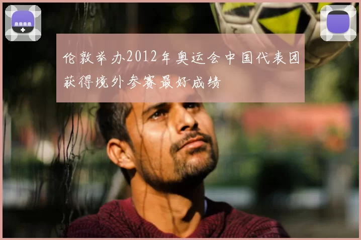 伦敦举办2012年奥运会中国代表团获得境外参赛最好成绩