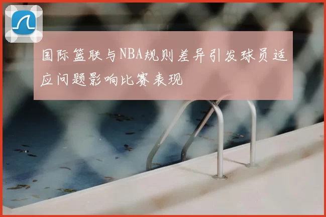 国际篮联与NBA规则差异引发球员适应问题影响比赛表现