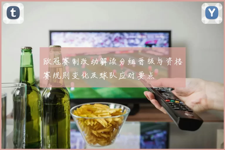 欧冠赛制改动解读分组晋级与资格赛规则变化及球队应对要点