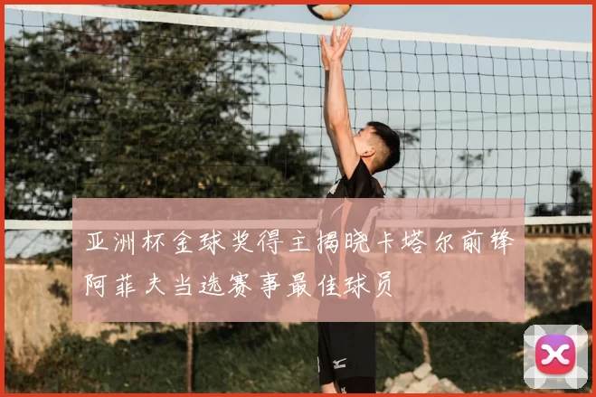亚洲杯金球奖得主揭晓卡塔尔前锋阿菲夫当选赛事最佳球员