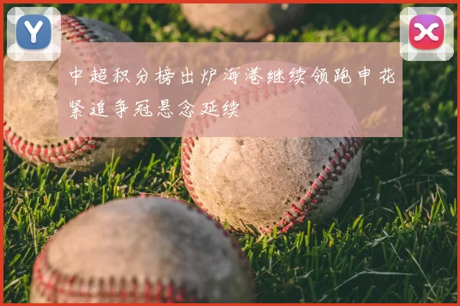 中超积分榜出炉海港继续领跑申花紧追争冠悬念延续