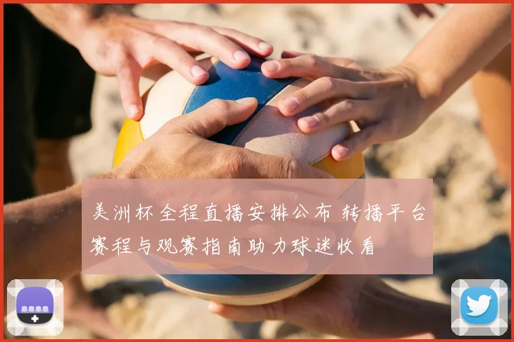 美洲杯全程直播安排公布 转播平台赛程与观赛指南助力球迷收看