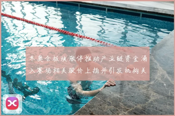 冬奥会板块涨停推动产业链资金涌入赛场相关股价上扬并引发机构关注