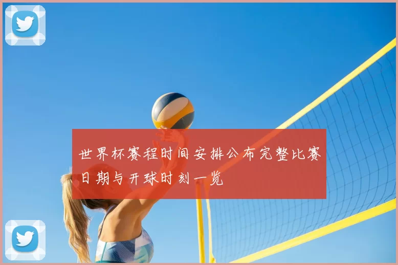 世界杯赛程时间安排公布完整比赛日期与开球时刻一览