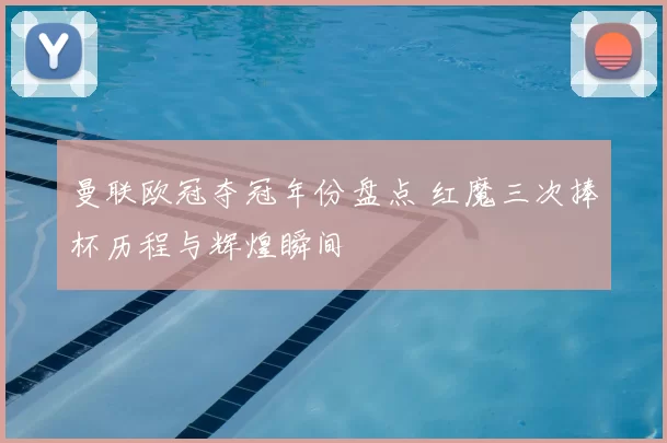 曼联欧冠夺冠年份盘点 红魔三次捧杯历程与辉煌瞬间