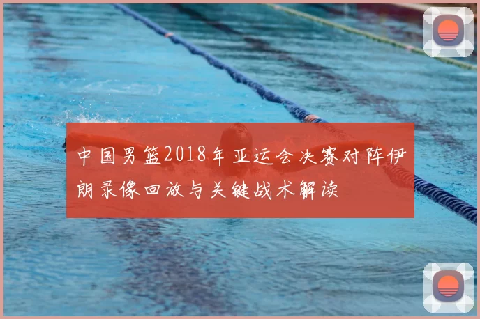 中国男篮2018年亚运会决赛对阵伊朗录像回放与关键战术解读