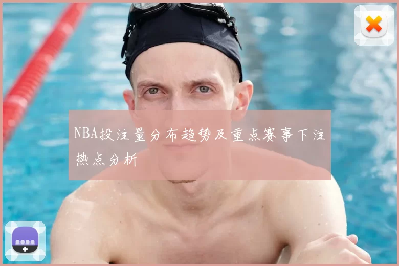 NBA投注量分布趋势及重点赛事下注热点分析