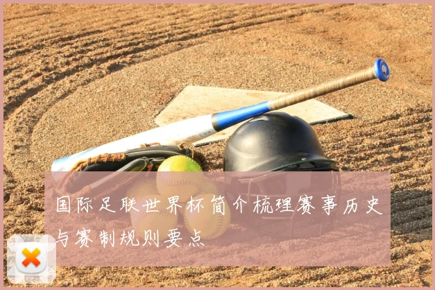 国际足联世界杯简介梳理赛事历史与赛制规则要点