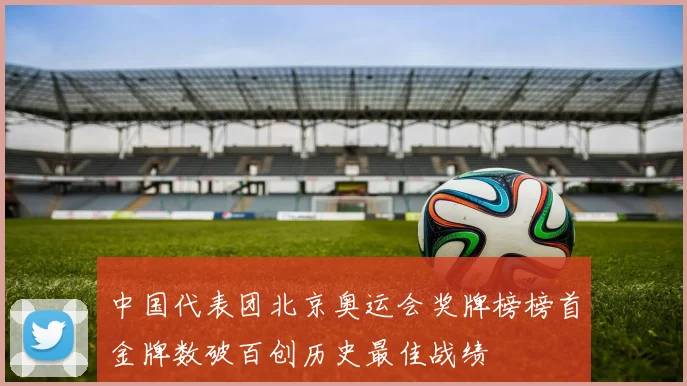 中国代表团北京奥运会奖牌榜榜首金牌数破百创历史最佳战绩
