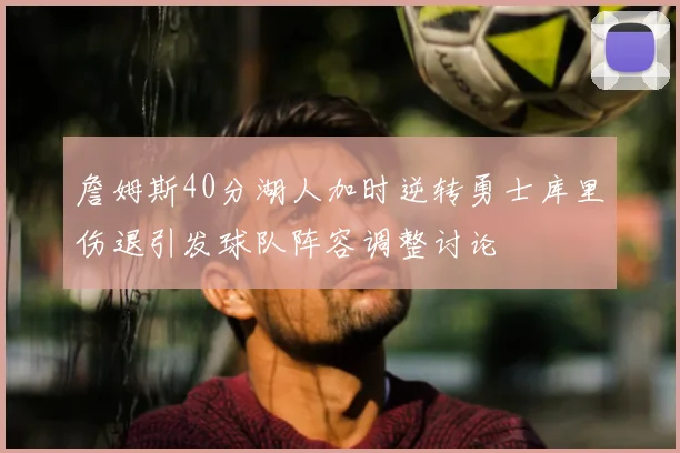 詹姆斯40分湖人加时逆转勇士库里伤退引发球队阵容调整讨论