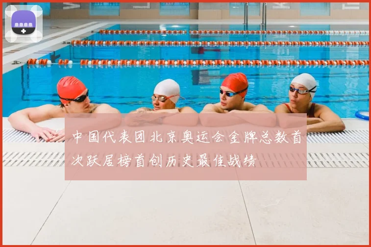 中国代表团北京奥运会金牌总数首次跃居榜首创历史最佳战绩