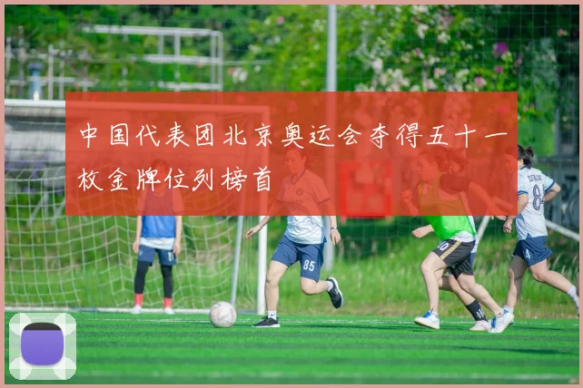 中国代表团北京奥运会夺得五十一枚金牌位列榜首