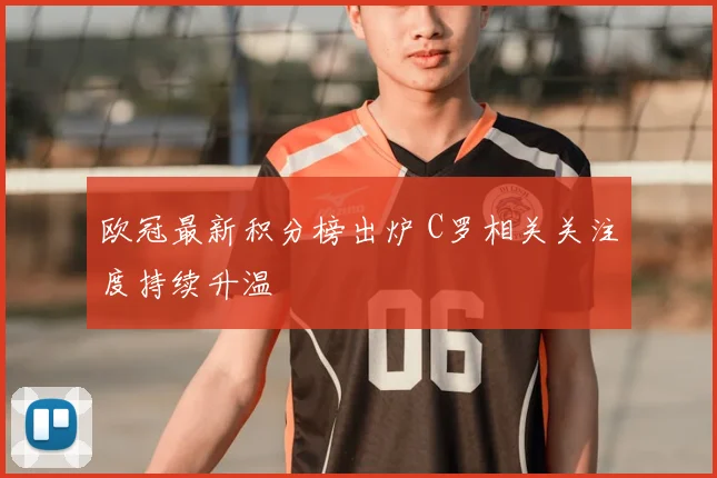 欧冠最新积分榜出炉 C罗相关关注度持续升温