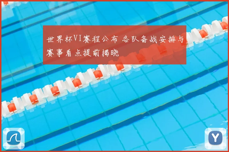 世界杯VI赛程公布 各队备战安排与赛事看点提前揭晓