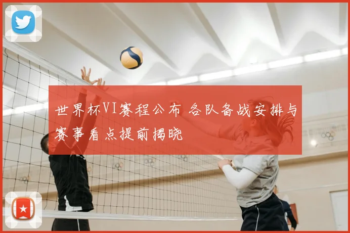 世界杯VI赛程公布 各队备战安排与赛事看点提前揭晓